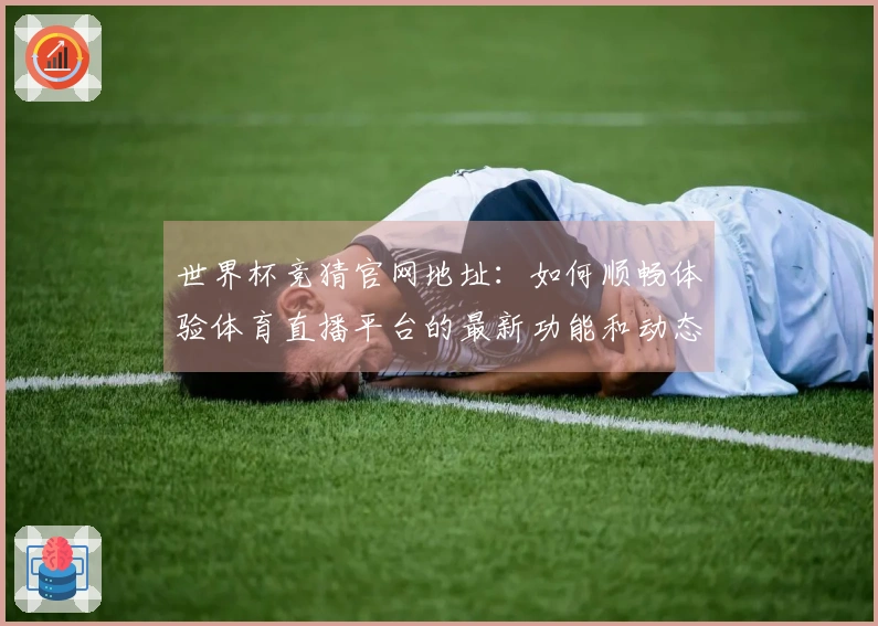 世界杯竞猜官网地址：如何顺畅体验体育直播平台的最新功能和动态