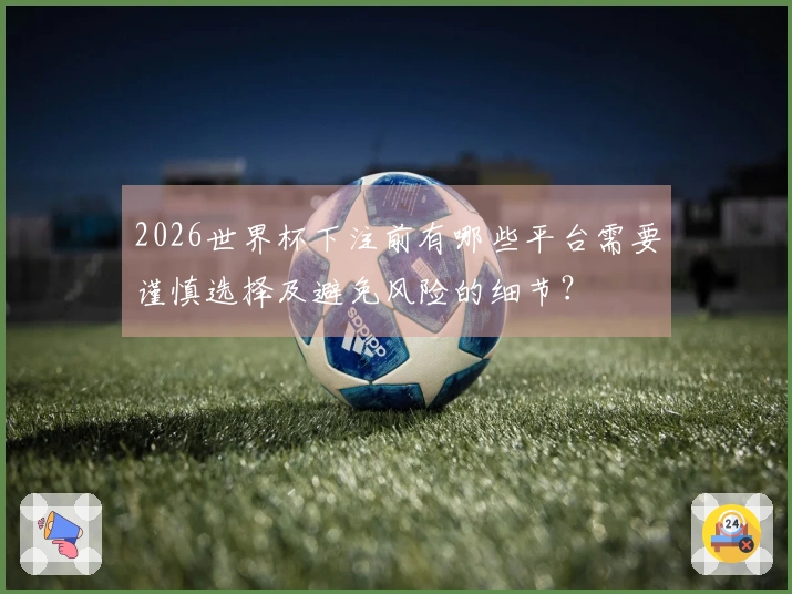 2026世界杯下注前有哪些平台需要谨慎选择及避免风险的细节？