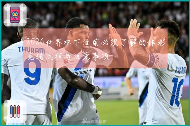 2026世界杯下注前必须了解的体彩竞猜流程与注意事项