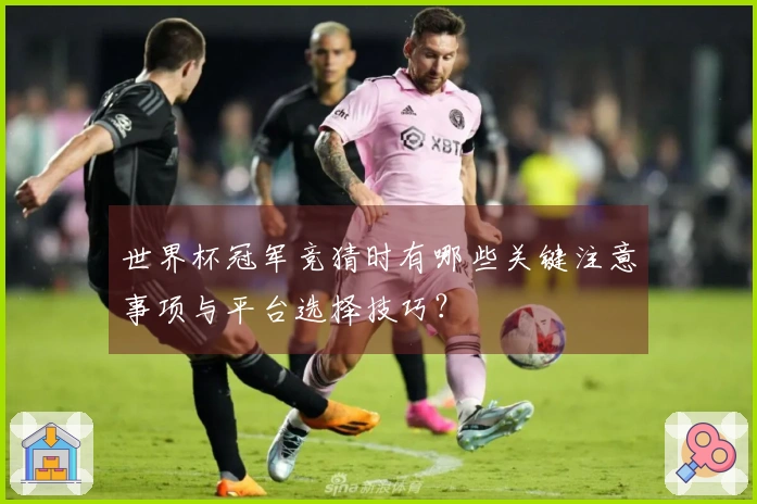 世界杯冠军竞猜时有哪些关键注意事项与平台选择技巧？