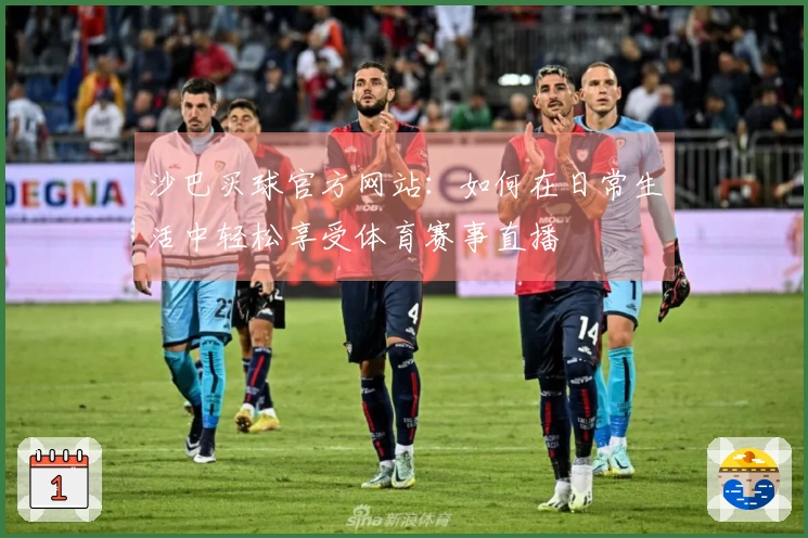 沙巴买球官方网站：如何在日常生活中轻松享受体育赛事直播