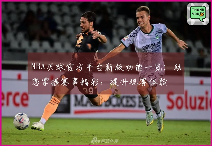 NBA买球官方平台新版功能一览：助您掌握赛事精彩，提升观赛体验