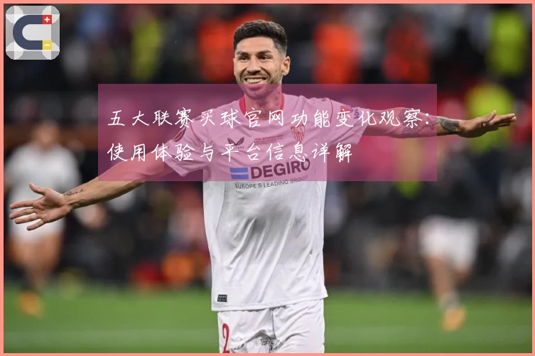 五大联赛买球官网功能变化观察：使用体验与平台信息详解