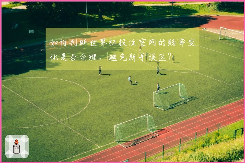 如何判断世界杯投注官网的赔率变化是否合理，避免新手误区？