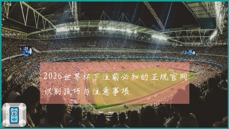 2026世界杯下注前必知的正规官网识别技巧与注意事项