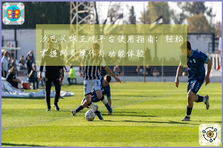 沙巴买球正规平台使用指南:轻松掌握网页操作与功能体验