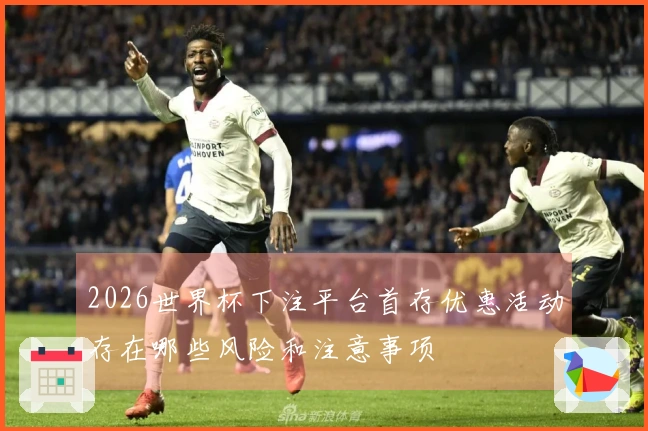2026世界杯下注平台首存优惠活动存在哪些风险和注意事项