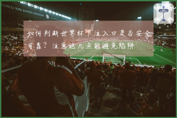 如何判断世界杯下注入口是否安全可靠？注意这几点能避免陷阱