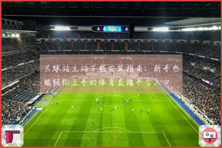 买球站主站下载安装指南:新手也能轻松上手的体育直播平台入口