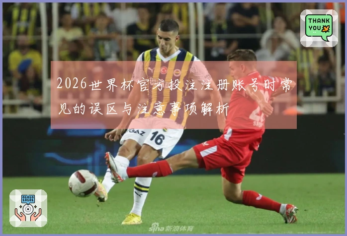 2026世界杯官方投注注册账号时常见的误区与注意事项解析