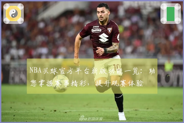 NBA买球官方平台新版功能一览：助您掌握赛事精彩，提升观赛体验