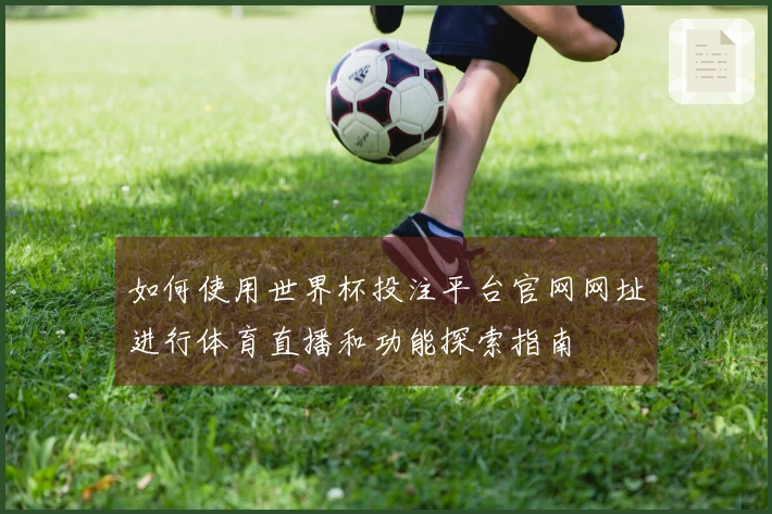 如何使用世界杯投注平台官网网址进行体育直播和功能探索指南