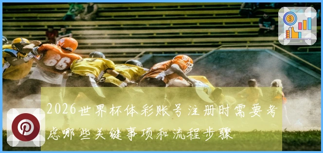 2026世界杯体彩账号注册时需要考虑哪些关键事项和流程步骤