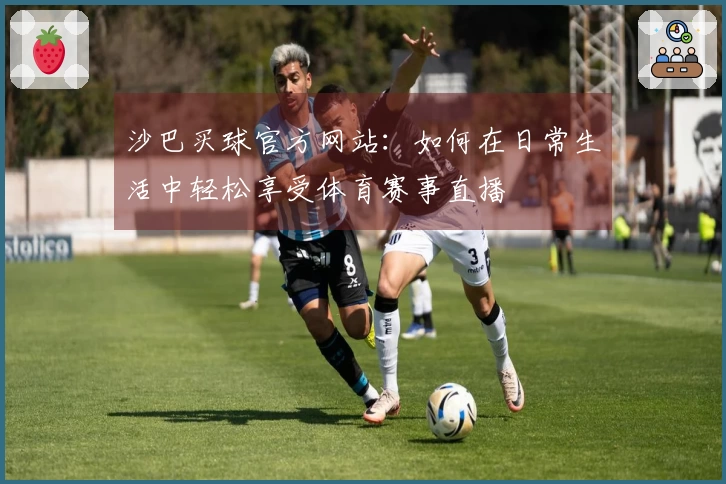 沙巴买球官方网站：如何在日常生活中轻松享受体育赛事直播