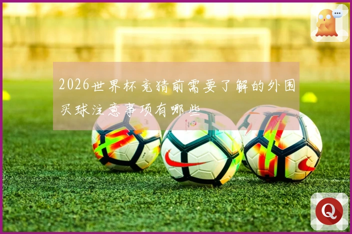 2026世界杯竞猜前需要了解的外围买球注意事项有哪些