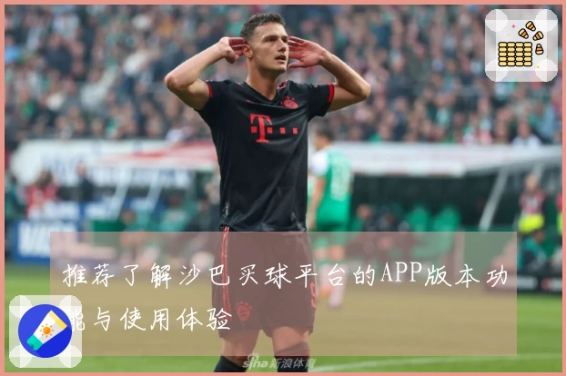推荐了解沙巴买球平台的APP版本功能与使用体验