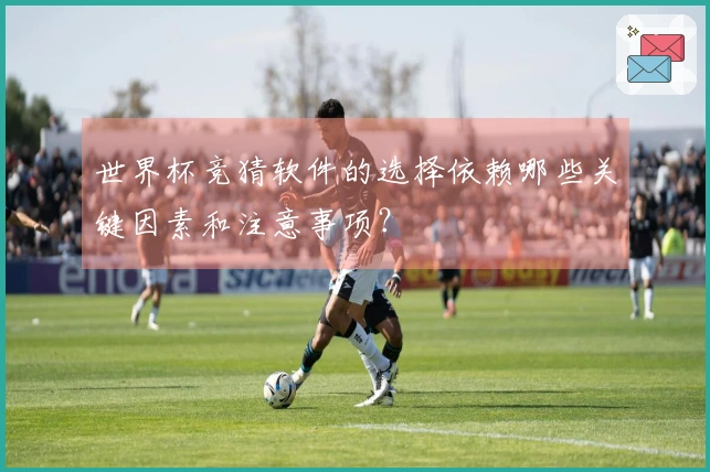 世界杯竞猜软件的选择依赖哪些关键因素和注意事项？
