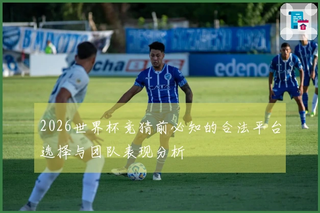 2026世界杯竞猜前必知的合法平台选择与团队表现分析